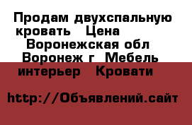 Продам двухспальную кровать › Цена ­ 8 000 - Воронежская обл., Воронеж г. Мебель, интерьер » Кровати   